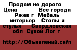 Продам не дорого › Цена ­ 5 000 - Все города, Ржев г. Мебель, интерьер » Столы и стулья   . Свердловская обл.,Сухой Лог г.